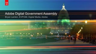 © 2015 Adobe Systems Incorporated. All Rights Reserved. Adobe Confidential.
Adobe Digital Government Assembly
Bryan Lamkin, EVP/GM, Digital Media, Adobe
 