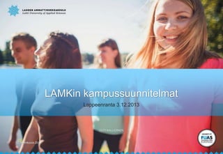 LAMKin kampussuunnitelmat
Lappeenranta 3.12.2013

OUTI KALLIOINEN

1

12. helmikuuta 2014

 