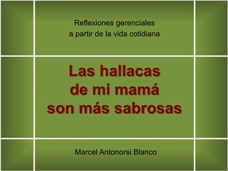 Reflexiones gerenciales  a partir de la vida cotidiana Las hallacas de mi mamá son más sabrosas Marcel Antonorsi Blanco 