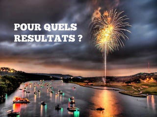 POUR QUELS
RESULTATS ?
 