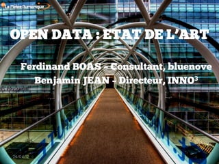 OPEN DATA : ETAT DE L’ART

   Ferdinand BOAS – Consultant, bluenove
      Benjamin JEAN – Directeur, INNO3




26/04/12
 