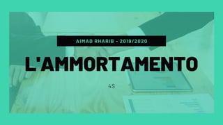 AIMAD RHARIB - 2019/2020
4S
L'AMMORTAMENTO
 