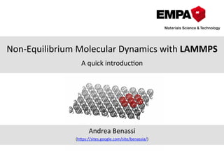 Non-­‐Equilibrium	
  Molecular	
  Dynamics	
  with	
  LAMMPS	
  
	
  
A	
  quick	
  introduc;on	
  	
  
Andrea	
  Benassi	
  	
  	
  	
  
(h>ps://sites.google.com/site/benassia/)	
  
 