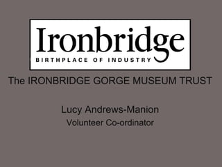 The IRONBRIDGE GORGE MUSEUM TRUST

        Lucy Andrews-Manion
         Volunteer Co-ordinator
 
