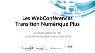 Les WebConférences
Transition Numérique Plus
             Bertrand Gauthier / CEFAC
   Laurent Pontégnier / Transition Numérique Plus
 