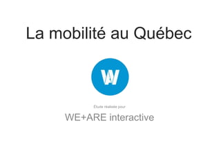La mobilité au Québec
Étude réalisée pour
WE+ARE interactive
 