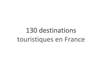 130 destinations
touristiques en France
 