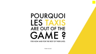POURQUOI
LES TAXIS
ARE OUT OF THE
GAME ?FOR NOW AND FOR THE REST OF THEIR LIVES.
ROBIN GOUDÉ
 