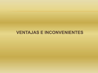 VENTAJAS E INCONVENIENTES
 