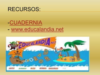 RECURSOS:
-CUADERNIA
- www.educalandia.net
 