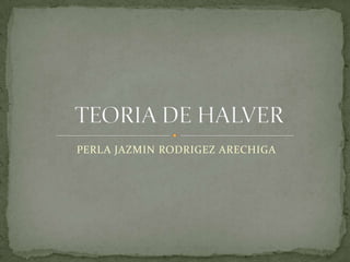 TEORIA DE HALVER PERLA JAZMIN RODRIGEZ ARECHIGA 