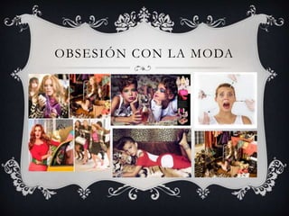 OBSESIÓN CON LA MODA
 