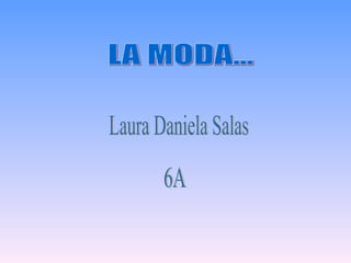 LA MODA... Laura Daniela Salas 6A 
