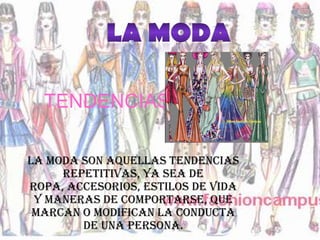 TENDENCIAS

La moda son aquellas tendencias
     repetitivas, ya sea de
ropa, accesorios, estilos de vida
 y maneras de comportarse, que
 marcan o modifican la conducta
        de una persona.
 