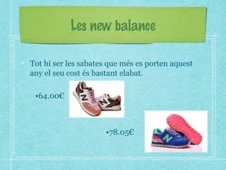 Les new balance
Tot hi ser les sabates que més es porten aquest
any el seu cost és bastant elabat.
•64.00€
•78.05€
 