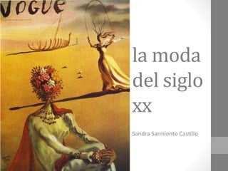 la moda
del siglo
xx
Sandra Sarmiento Castillo
 