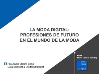 LA MODA DIGITAL:
PROFESIONES DE FUTURO
EN EL MUNDO DE LA MODA
Fco Javier Melero Cano
Data Scientist & Digital Strategist
 