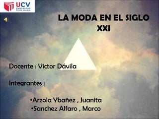 LA MODA EN EL SIGLO
XXI
Docente : Victor Dávila
Integrantes :
•Arzola Ybañez , Juanita
•Sanchez Alfaro , Marco
 