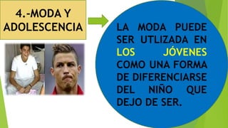 4.-MODA Y
ADOLESCENCIA LA MODA PUEDE
SER UTLIZADA EN
LOS JÓVENES
COMO UNA FORMA
DE DIFERENCIARSE
DEL NIÑO QUE
DEJO DE SER.