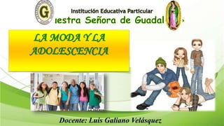LA MODA Y LA
ADOLESCENCIA
Docente: Luis Galiano Velásquez
 
