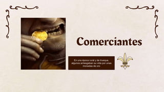 Comerciantes
En una época rural y de trueque,
algunos arriesgaban su vida por unas
monedas de oro
 