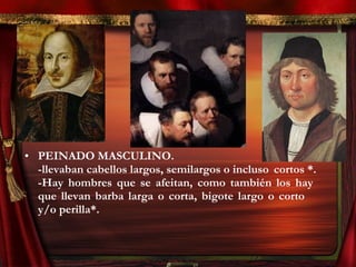 • PEINADO MASCULINO.
-llevaban cabellos largos, semilargos o incluso cortos *.
-Hay hombres que se afeitan, como también los hay
que llevan barba larga o corta, bigote largo o corto
y/o perilla*.
 
