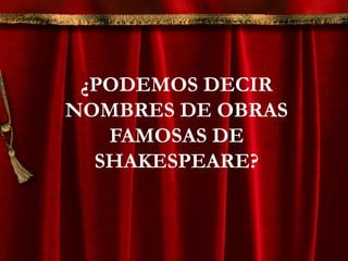 ¿PODEMOS DECIR
NOMBRES DE OBRAS
FAMOSAS DE
SHAKESPEARE?
 