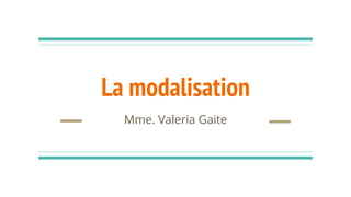 La modalisation
Mme. Valeria Gaite
 