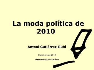 La moda política de   2010 Diciembre de 2010 www.gutierrez-rubi.es Antoni Gutiérrez-Rubí 