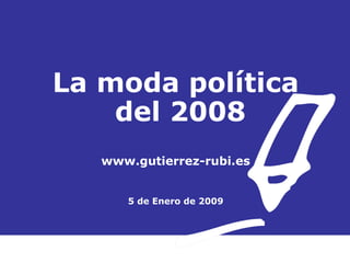 La moda política  del 2008 www.gutierrez-rubi.es 5 de Enero de 2009 