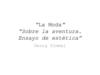 “La Moda” “Sobre la aventura. Ensayo de estética” Georg Simmel 