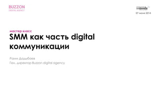SMM как часть digital
коммуникации
мастер класс
07 июня 2014
Раим Дадыбаев
Ген. директор Buzzon digital agency
 