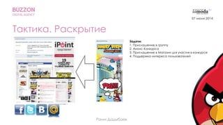 19
Тактика. Раскрытие
Задачи:
1. Приглашение в группу
2. Анонс Конкурса
3. Приглашение в Магазин для участия в конкурсе
4. Поддержка интереса пользователей
Раим Дадыбаев
07 июня 2014
 