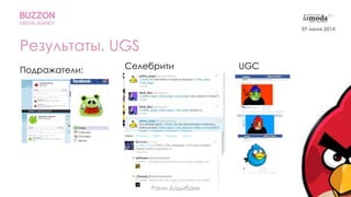 22
Результаты. UGS
Подражатели: Селебрити UGC
Раим Дадыбаев
07 июня 2014
 