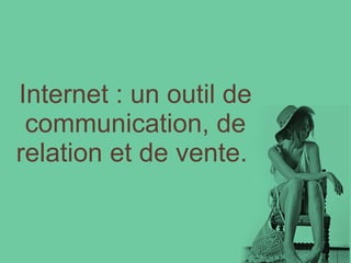 Internet : un outil de communication, de relation et de vente.   