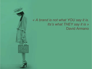 « A brand is not what YOU say it is. Its’s what THEY say it is » David Armano 