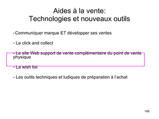Aides à la vente: Technologies et nouveaux outils - Communiquer marque ET développer ses ventes - Le click and collect - Le site Web support de vente complémentaire du point de vente physique - La wish list - Les outils techniques et ludiques de préparation à l’achat 