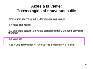 Aides à la vente: Technologies et nouveaux outils - Communiquer marque ET développer ses ventes - Le click and collect - Le site Web support de vente complémentaire du point de vente physique - La wish list - Les outils techniques et ludiques de préparation à l’achat 