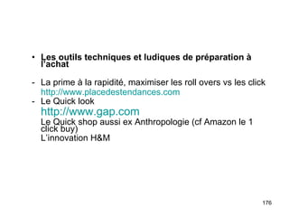 Les outils techniques et ludiques de préparation à l’achat La prime à la rapidité, maximiser les roll overs vs les click http://www.placedestendances.com Le Quick look http://www.gap.com   Le Quick shop aussi ex Anthropologie (cf Amazon le 1 click buy) L’innovation H&M 