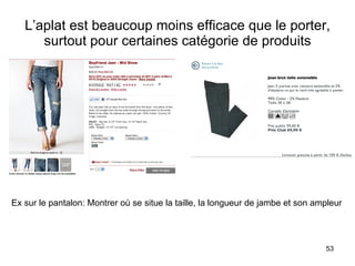 L’aplat est beaucoup moins efficace que le porter, surtout pour certaines catégorie de produits Ex sur le pantalon: Montrer où se situe la taille, la longueur de jambe et son ampleur 