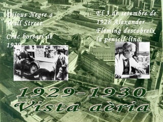 Dijous Negre a    El 3 de setembre de
Wall Street.      1928 Alexander
                  Fleming descobreix
Crac borsari de   la penicil·lina.
1929
 