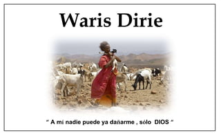 Waris Dirie “   A m í  nadie puede ya da ñ arme , s ó lo  DIOS  “ 