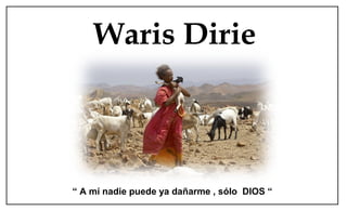 Waris Dirie
“ A mí nadie puede ya dañarme , sólo DIOS “
 