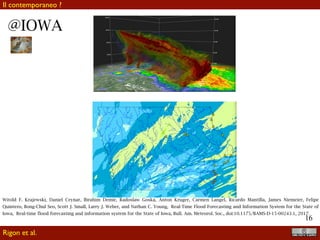 !16
Diciamo che ARPAE forse non è contemporanea, ma sicuramente
è almeno post-moderna.
Alcuni segni distintivi:
•Tempo reale
•Catena multimodello (Il gestore della catena multimodello è
Delt-Fews)
•Utilizzo dei dati meteorologici da modelli (è una
conseguenza del tempo reale)
DATA INFORMATION
INFORMATION KNOWLEDGE
@ARPAE
Rigon et al.
Il post-moderno
 