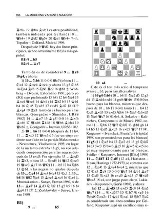 1 66 LA MODERNA VARIANTE NAJDORF
l:!. c8+ 19 @b4 �xb3 es otra posibilidad,
también indicada por Gelfand) 1 8 . . .
�h4+ 1 9 @d2 �g5+ 20 @el �h4+ 1h-1h,
Topalov - Gelfand, Madrid 1996.
Después de 9 �d2, hay dos líneas prin­
cipales, siendo actualmente B2) la más po­
pular:
Bl) 9 ... b5
B2) 9 ... il.e7
También es de considerar 9 . . . l:!. c8
10 g4, y ahora:
1) 10 ... tt:lb6 1 1 0-0-0 �c7 (o bien 1 1 ...
tt:lc4 12 �xc4 �xc4, y ahora 13 g5 tt:l h5
14 tt:la4 �e6 15 tt:lb6 l:!.c7 16 @bl ± Wed­
berg - Dvoiris, Estocolmo 1 991, p�ro yo
(JG) sigo prefiriendo 13 h4) 12 h4 tt:lc4 13
�xc4 �xc4 14 @bl (14 l:!. h2 b5 15 @bl
b4 16 tt:l d5 tt:l xd5 1 7 exd5 � d7 18 f4! ?
il.xg4 19 l:!. e1 también e s bueno para las
blancas, Georgadze - Shneider, U RSS
1 982) 1 4 ... il e7 15 il g5 ! 0-0 16 � xf6
�xf6 17 �xd6 l:!. fd8 1 8 �b6 �xh4 1 9
�xb7 ±. Georgadze - Juzman, URSS 1982.
2) 10 ... h6 1 1 0-0-0 (después de 1 1 h4,
1 1 . . . l:!. xc3 12 �xc3 d 5 fue un sorpren­
dente sacrificio en la partida Maksimenko
- Nevostruev, Vladivostok 1995; en lugar
de la un tanto extraña 13 g5, no veo ade­
cuada compensación para las negras des­
pués de 13 exd5. Por ejemplo: 13 ... il.xd5
14 l:!. h3, o bien 13 ... tt:lxd5 14 �d2 tt:lxe3
15 �xe3 �e7 16 �f2) 1 1 ... b5 12 h4 tt:lb6
13 @bl, y las negras no igualan después
de 13 ... tt:lc4 14 �xc4 bxc4 15 tt:lcl t, 13 ...
b4 14 �f2 tt:lc4 15 il.xc4 il.xc4 16 tt:la4 ±
Mnatsakanian - Sunye, Erevan 1980, ni d�
13 ... �e7 1 4 � d3 tt:l fd7 1 5 g5 h5 1 6 f4
�g4 17 f5 ! t, Zeshkovsky - Sunye, Ere­
van 1980.
Bl)
9 ... b5
10 a4
Este es el test más serio al temprano
avance ...b5, pero hay alternativas:
1 ) 10 g4 tt:lb6 (10 ... b4 1 1 tt:le2 d5 12 g5
d4 13 �xd4 exd4 14 gxf6 �xf6 15 0-0-0 es
bueno para las blancas, mientras que des­
pués de 10 ... h6 1 1 0-0-0, tanto 1 1 ... b4 12
tt:ld5 il.xd5 13 exd5 tt:lb6 14 tt:la5 tt:lbxd5
15 tt:lc6 �c7 16 tt:lxb4, A. Sokolov - Kali­
nichev, Campeonato de Moscú 1 982, co­
mo 1 1 ... tt:lb6 12 �f2 tt:lfd7 13 @bl g6 14
h4 h5 15 tt:ld5 �xd5 16 exd5 �c7 17 f4!,
Kasparov - lvanchuk, Frankfurt (rápida)
1998, son prometedoras para las blancas)
11 g5 ( 1 1 tt:la5 b4 12 tt:le2 d5 13 g5 tt:lfd7
14 c3 bxc3 15 bxc3 �c5 16 il.xc5 tt:lxc5 no
es muy impresionante para las blancas,
Svidler - Kasparov, Internet [Blitz] 1998)
11 .. . tt:lfd7 12 tt:l d5 ( 1 2 a4, Hartston -
Stean, Hastings 1972-1973, se contesta con
12 ... tt:lc4! 13 �xc4 bxc4 :¡:, mientras que
12 tt:l a5 l:!. c8 1 3 0-0-0 �c7 1 4 @bl ile7
15 tt:l d5 tt:l xd5 16 exd5 il.xd5 17 �xd5
�xa5 18 c4, con juego poco claro, Lukia­
nov - Kuporosov, Gorki 1988), y ahora:
la) 12 ... �xd5 13 exd5 l:!. c8 14 tt:la5
� c7 ( 1 4 . . . tt:l xd5 ! ? 1 5 tt:l b7 tt:l xe3 1 6
tt:lxd8 tt:lxc2+ 1 7 @dl tt:lxal 18 tt:lb7 tt:lc2
es considerada una línea confusa por Gel­
fand; Kasparov jugó un sacrificio muy si-
 