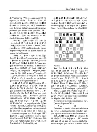 de Yugoslavia 1 992, pero era mejor 15 f4,
seguido de e5) 14 ... lllc4 (14 ... lllxe5 1 5
lllxe6 fxe6 1 6 �xb6 ;l; ) 1 5 f4 lllc5 1 6 l:l hfl
lllxd3+ 17 .l:r. xd3 lllxe3 18 l:l xe3 (las ne­
gras deberían haber buscado otro plan: es
probable que ahora estén perdidas) 18 ...
.i.c5 19 f5 0-0 20 f6 .i.xd4 21 lllxd4 n c4
22 'lWf4 h6 23 l:l h3 1-0, Alvarez - H. Bis­
choff, Olimpiada de Erevan 1 996.
2b32) 13 . . . .i.e7 14 <;i;>bl 0-0 1 5 h4 d5
1 6 g5 dxe4 1 7 fxe4 lll c4 1 8 .i. c l 'lWb6
1 9 'lWg2 lll de5 = , Adams - Krum Geor­
giev, Burgas 1 993. Las bien situadas piezas
negras compensan las posibilidades de
ataque de las blancas.
2b33) 13 . • . 'lWc7 14 <;i;> b l d5 1 5 lll g3
lllc4 16 .i.xc4 bxc4! (una mejora sobre 1 6
... 'lWxc4?! 17 lLlb3 'lWc7 1 8 exd5 .i.xd5 19
l:l xd5! exd5 20 ll e l @d8 21 lllf5, con ata­
que decisivo de las blancas, T. Horváth -
Vogt, Eger 1 987) 1 7 g5! ? dxe4 1 8 f4! .i.d5
19 @al , Ye Jiangchuan - Akopian, Inter­
zonal de Biel 1 993, y ahora Ye sugiere 1 9
. . . n b 8 , con idea d e seguir a base de
... 'lW a5 y . . . lll c5 , cuando no está claro
quién tiene el ataque más fuerte.
3) 11 gS lll fd7 1 2 'lWg2!? g6 (no 12 ...
.l:r. c8 ? ! 13 g6 hxg6 1 4 lll xe6 ! fxe6 1 5
'lWxg6+ @e7 1 6 .i.g5+ lllf6 1 7 e5, con ata­
que ganador de las blancas, pero 12 ... b4
13 lllb l llle5 1 4 llld2 'lWc7 fue una posi­
ción confusa, Ernst - Novikov, Londres
1 991) 13 h4 b4 14 lllbl d5 (14 ... 'lWc7 1 5 h5
.i. g7 1 6 hxg6 hxg6 1 7 n xh8+ � xh8
18 'lWh3 0-0-0, con juego igualado, Cybo­
rowski - Spisak, Lubniewice 1 995, pero
quizá las blancas podrían haber manteni­
do abiertas sus opciones en el flanco de
rey durante un poco más de tiempo) 15 h5
l:l g8 (15 ... .i.g7 también es jugable aquí)
1 6 f4!? dxe4 17 llld2 'lWc7, Fedorov - Shi­
pov, San Petersburgo 1 994, y ahora 1 8
lllxe4 0-0-0 1 9 lLlb3 = (Shipov).
EL ATAQUE INGLÉS 203
4) 11 �d3 l:l c8 12 <;i;>bl ( 1 2 h4 lll fd7
1 3 .i. g5 'lWc7 1 4 h5 lll e5 15 <;i;>bl lll ec4
16 .i.xc4 lllxc4 17 'lWd3 h6 1 8 �el �e7 le
dio buen juego a las negras en la partida
Díaz - Espig, Olimpiada de Novi Sad 1990.
Ahora:
4a) 12 . . . lll c4 1 3 .i. xc4 l:l xc4 1 4 h4
lll d7 1 5 g5 lll e5 1 6 f4 lll g4 1 7 .i.gl b4
1 8 'lWe2 'lWc7 1 9 llld5 exd5 20 exd5+ .i.e7
2 1 'lWxg4 (las blancas podrían considerar
también aquí 2 1 lll f5 ! ? ) 2 1 . . . .i. xd5
22 .l:!. h2 .i.e4 23 n dd2 d5 24 lLl f5 .i.xf5
25 'lWxf5 .l:!. xf4 26 'lWxd5 0-0 27 n he2
.l:!. fl + 28 .l:i. d l 1/c- 1h, Armas - Andruet,
Campeonato de Francia por equipos 1993.
4b) 12 ... .i.e7 13 h4 lllfd7 14 g5 b4 15
lllce2 d5 16 lllg3 'lWc7 17 f4 dxe4 18 .i.xe4
.i.xe4 1 9 lllxe4 es una posición complica­
da, Gipslis - Oll, Tallinn 1 992.
Volvamos a la posición después de 9 g4.
(Véase diagrama 201 .)
9 ... h6
Contener el asalto blanco en el flanco
de rey es la respuesta más popular, aun­
que algunas alternativas son interesantes:
1 ) 9 • • • b4 10 lllce2 dS 11 gS! (después de
1 1 e5 lllfd7 12 f4, la jugada ....i.b7 es más
útil que g4, ya que las blancas probable­
mente tengan que enrocar corto de todos
 