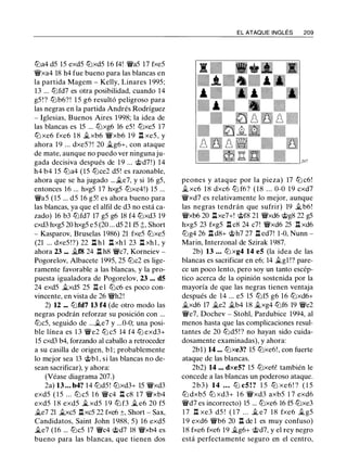 tt:la4 d5 15 exd5 tt:lxd5 16 f4! 'li'a5 17 fxe5
'l:Wxa4 18 h4 fue bueno para las blancas en
la partida Magem - Kelly, Linares 1 995;
13 ... tt:lfd7 es otra posibilidad, cuando 14
g5 ! ? tt:lb6? ! 1 5 g6 resultó peligroso para
las negras en la partida Andrés Rodríguez
- Iglesias, Buenos Aires 1998; la idea de
las blancas es 15 ... tt:lxg6 16 e5 ! tt:lxe5 17
tt:l xe6 fxe6 1 8 .1i.xb6 'l:Wxb6 1 9 n xe5, y
ahora 19 ... dxe5? ! 20 .1lg6+, con ataque
de mate, aunque no puedo ver ninguna ju­
gada decisiva después de 19 ... <;i;>d7 ! ) 14
h4 b4 15 tt:la4 (15 tt:lce2 d5! es razonable,
ahora que se ha jugado ... .1i.e7, y si 16 g5,
entonces 16 ... hxg5 17 hxg5 tt:lxe4!) 15 ...
'lWa5 ( 15 ... d5 16 g5! es ahora bueno para
las blancas, ya que el alfil de d3 no está ca­
zado) 16 b3 tt:lfd7 17 g5 g6 18 f4 tt:lxd3 19
cxd3 hxg5 20 hxg5 e5 (20 ... d5 21 f5 �, Short
- Kasparov, Bruselas 1986) 21 fxe5 tt:lxe5
(21 ... dxe5 !?) 22 .l::!. h l ll xh l 23 .l::!. xh l , y
ahora 23 ... .1i.f8 24 .l::!. h8 'li'c7, Korneiev -
Pogorelov, Albacete 1995, 25 tt:lc2 es lige­
ramente favorable a las blancas, y la pro­
puesta igualadora de Pogorelov, 23 . • . d5
24 exd5 .1i.xd5 25 J:l e l tt:lc6 es poco con­
vincente, en vista de 26 'l:Wh2!
2) 12 ••. tt:lfd7 13 f4 (de otro modo las
negras podrán reforzar su posición con ...
tt:lc5, seguido de ....1i.e7 y ...0-0; una posi­
ble línea es 1 3 'lWe2 ttJ c5 14 f4 ttJ exd3+
15 cxd3 b4, forzando al caballo a retroceder
a su casilla de origen, b l ; probablemente
lo mejor sea 13 <;i;>b1, si las blancas no de­
sean sacrificar), y ahora:
(Véase diagrama 207.)
2a) 13 ... b4? 14 tt:ld5! tt:lxd3+ 15 'l:Wxd3
exd5 ( 1 5 ... tt:l c5 1 6 'lWc4 l:1 c8 17 'l:Wxb4
exd5 1 8 exd5 j¿ xd5 1 9 tt:l f3 j¿ e6 20 f5
.1i.e7 21 .1i.xc5 l:lxc5 22 fxe6 ±, Short - Sax,
Candidatos, Saint John 1 988, 5) 16 exd5
ile7 (16 ... tt:lc5 17 'li'c4 <;i;>d7 18 'l:Wxb4 es
bueno para las blancas, que tienen dos
EL ATAQUE INGLÉS 209
peones y ataque por la pieza) 17 tt:l c6!
.1i. xc6 1 8 dxc6 tt:l f6? (18 ... 0-0 19 cxd7
'l:Wxd7 es relativamente lo mejor, aunque
las negras tendrán que sufrir) 19 .1i.b6!
'l:Wxb6 20 .l::!.xe7+! <;i;>f8 21 'l:Wxd6 <;i;>g8 22 g5
hxg5 23 fxg5 .l::!. c8 24 c7! 'l:Wxd6 25 ll xd6
tt:lg4 26 .l::!. d8+ <;i;>h7 27 .l::!. ed7! 1-0, Nunn -
Marin, Interzonal de Szirak 1 987.
2b) 13 . . . tt:l xg4 14 e5 (la idea de las
blancas es sacrificar en e6; 14 ilgl !? pare­
ce un poco lento, pero soy un tanto escép­
tico acerca de la opinión sostenida por la
mayoría de que las negras tienen ventaja
después de 14 ... e5 15 tt:lf5 g6 16 tt:lxd6+
.1i.xd6 17 .1i.e2 .1i.b4 18 .1i.xg4 tt:lf6 19 'l:We2
'li'e7, Dochev - Stohl, Pardubice 1994, al
menos hasta que las complicaciones resul­
tantes de 20 tt:ld5 ! ? no hayan sido cuida­
dosamente examinadas), y ahora:
2bl ) 14 ... tt:lxe3? 15 tt:lxe6!, con fuerte
ataque de las blancas.
2b2) 14 ... dxe5? 15 tt:lxe6! también le
concede a las blancas un poderoso ataque.
2b3) 14 ... tt:l c5 ! ? 1 5 tt:l xe 6 ! ? ( 1 5
ttJ dxb5 ttJ xd3+ 1 6 'l:Wxd3 axb5 1 7 exd6
'li'd7 es incorrecto) 15 ... tt:lxe6 16 f5 tt:lxe3
1 7 I:!. xe3 d5 ! ( 1 7 . . . .1i. e7 18 fxe6 .1lg5
1 9 exd6 'li'b6 20 ll de 1 es muy confuso)
18 fxe6 fxe6 19 .1i.g6+ <;i;>d7, y el rey negro
está perfectamente seguro en el centro,
 