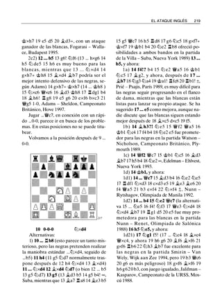@xh7 1 9 e5 d5 20 j¿d3+, con un ataque
ganador de las blancas, Fogarasi - Walla­
ce, Budapest 1995.
2c2) 12 ... b5 13 g6! lt:Jf6 (13 ... hxg6 14
h5 lt:J de5 1 5 h6 es muy bueno para las
blancas, mientras que 1 3 . . . lt:J xd4 1 4
gxh7+ @ h8 1 5 j¿xd4 j¿b7 podría ser el
mejor intento defensivo de las negras, se­
gún Adams) 14 gxh7+ @xh7 (14 ... @h8 )
15 lt:Jxc6 'i/!Vxc6 16 j¿d3 @h8 17 .ll dgl b4
1 8 j¿ h6! .ll g8 1 9 e5 g6 20 exf6 bxc3 2 1
'i/!Vg5 1-0, Adams - Sheldon, Campeonato
Británico, Hove 1997.
Jugar ...'i/!Vc7, en conexión con un rápi­
do ...0-0, parece ir en busca de los proble­
mas. En estas posiciones no se puede titu­
bear.
Volvamos a la posición después de 9 ...
0-0.
10 0-0-0 tt:Jxd4
Alternativas:
1) 10 ... n b8 (esto parece un tanto mis­
terioso, pero las negras pretenden realizar
la maniobra estándar ...lt:Jxd4, seguido de
...b5) 11 h4 ( 1 1 g5 lt:Jd7 normalmente tras­
pone después de 1 2 h4 lt:J xd4 1 3 j¿xd4)
11 ... lt:Jxd4 12 j¿xd4 lt:Jd7 (o bien 12 ... b5
13 g5 lt:Jd7) 13 g5 (13 j¿d3 b5 14 g5 b4! oo,
Suba, mientras que 13 .§;_a7 .ll a8 14 j¿e3 b5
EL ATAQUE INGLÉS 2 1 9
15 g5 'i/!Vc7 16 h5 .ll d8 17 g6 lt:Jc5 18 gxf7+
@xf7 19 @bl b4 20 lt:Je2 .ll b8 ofreció po­
sibilidades a ambos bandos en la partida
de la Villa - Suba, Nueva York 1989) 13 ...
b5, y ahora:
l a) 14 f4!? b4 1 5 lt:J e2 'i/!Va5 1 6 @ b l
lt:J c5 1 7 j¿ g2, y ahora, después d e 1 7 ...
j¿b7 18 lt:Jg3 lt:Ja4 19 @al ! .llfc8 20 .llbl ! ±,
Prié - Psajis, París 1989, es muy difícil para
las negras seguir progresando en el flanco
de dama, mientras que las blancas están
listas para lanzar su propio ataque. Se ha
sugerido 17 ... e5 como mejora, aunque na­
die discute que las blancas siguen estando
mejor después de 18 �xc5 dxc5 19 f5.
l b) 14 j¿ h3?! lt:J e5 1 5 'i/!V f2 'i/!Va5 1 6
@bl lt:Jc4 17 f4 b4 18 lt:Je2 e5 fue promete­
dor para las negras en la partida Watson -
Nicholson, Campeonato Británico, Ply­
mouth 1989.
le) 14 'i/!Vf2 'i/!Vc7 15 @bl lt:Jc5 16 j¿d3
j¿b7 17 h5 b4 18 lt:Je2 oo, Edelman - Ehlvest,
Nueva York 1993.
ld) 14 @bl, y ahora:
ldl) 14 ... 'i/!Vc7 1 5 j¿d3 b4 16 lt:Je2 lt:Je5
17 n dfl tt:Jxd3 18 cxd3 e5 1 9 �e3 j¿e6 20
f4 'i/!Va5 2 1 b3 exf4 22 lt:J xf4 t. Nunn -
Rytshagov, Olimpiada de Manila 1992.
ld2) 14 ... b4 15 lt:Je2 'i/!Vc7 (la alternati­
va 15 ... lt:Je5 16 f4! lt:Jf3 17 'i/!Ve3 lt:Jxd4 18
lt:Jxd4 j¿b7 1 9 .ll gl d5 20 e5 fue muy pro­
metedora para las blancas en la partida
Nunn - Renet, Olimpiada de Salónica
1988) 16 h5 lt:Je5, y ahora:
ld21) 17 lt:Jgl f5! (17 ... lt:Jc4 18 j;_xc4
'i/!Vxc4, y ahora 19 h6 g6 20 j¿f6 j;_xf6 21
gxf6 nb6 22 lt:Jh3 j¿b7 fue excelente para
las negras e n la partida Smirin - Van
Wely, Wijk aan Zee 1 994, pero 19 b3 'i/!Vc6
20 g6 es más peligroso) 18 gxf6 j;_xf6 19
h6 g620 b3, con juego igualado, Jalifman -
Kasparov, Campeonato de la URSS, Mos­
cú 1988.
 