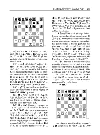 l a) 9 . . . tt:l xd4 1 0 j;_ xd4 e5 1 1 � e3
j;_e6 12 0-0-0 j;_e7 (12 ... n c8 parece me­
jor) 13 h4 'li'd7 14 j;_e2 .l:t c8 15 g5, con
ventaja blanca, Kotronias - Grünberg,
Moscú 1989.
1b) 9 ... j¿e7 10 0-0-0 j¿,d7 (o bien 10 ...
'li'c7 11 h4 h5 12 gxh5 tt:lxh5 13 j;_g5 g6 14
j;_ e2 j¿, d7, con una versión del Ataque
Keres ligeramente inferior para las blan­
cas, ya que su dama está mal situada en f3)
1 1 tt:lxc6 j;_xc6 12 h4 tt:ld7 13 g5 hxg5 14
hxg5 g6 15 'li'g3 b5 16 f3 b4 17 tt:le2 'ii'c7
18 tt:ld4 j;_b7 19 @bl .l:t c8 20 j¿,d3 tt:lc5 oo,
Kotronias - Wojtkiewicz, Iraklion 1992.
le) 9 ... g5!? (posicionalmente justifica­
da; el único problema es el rey negro) 10
0-0-0 tt:le5 11 'li'e2, y ahora:
l c l ) 11 . . . tt:l fd7 1 2 f4 gxf4 1 3 j;_ xf4
tt:lg6 14 j¿g3 tt:lde5 15 @bl j;_d7 16 tt:lf5!,
con buen juego para las blancas, Sax -
Ghinda, Baile Herculane 1982.
l c2) 11 . . . �d7 (las negras preparan
... n c8, seguido de un sacrificio de calidad
en c3) 12 f4 (12 h4 es menos convincente;
después de 12 ... .l:t g8 13 hxg5 hxg5 14 tt:lf3
.l:t c8 15 tt:lxe5 dxe5 16 'li'd3 j¿b4 17 �d2
'li'b6 18 �e2 j;_c6 19 j;_f3 j;_c5, las negras
tienen mejor juego, Landenbergue - Su­
tovsky, Biel 1996) 12 ... gxf4 13 j¿xf4 .l:t c8
1 4 h3 (a la espera del sacrificio) 1 4 . . .
E L ATAQUE PERENYI: 6 �e3 e6 7 g4!? 239
.l:t xc3 15 bxc3 'li'a5 16 @bl 'ti'xc3 17 .l:tg3
'ti'c7 18 'ti'el b5 19 tt:lb3 j;_c6 20 .l:tc3 'li'b6.
Kotronias - Van Wely, Wij k aan Zee
1992, y ahora Van Wely considera que 21
�xe5 ! dxe5 22 tt:la5 es ligeramente favo­
rable a las blancas.
2) 9 tt:l xc6!? bxc6 10 h4 (aquí invertí
buena cantidad de tiempo analizando 10
j¿c4 y 10 0-0-0, pero acabé concluyendo
que en ambos casos tenían las negras bue­
nas posibilidades; la textual quizá sea más
precisa) 10 ... h5 1 1 gxh5 tt:lxh5 12 0-0-0
'ii'c7 13 tt:l e2 'ii'a5 14 @bl n b8 15 �a7
n b7 1 6 � d4 e5 17 � c3 'li' c7 1 8 tt:l g3
tt:lxg3 (18 ... tt:lf4 19 �xa6) 19 'ti'xg3 j¿e6
20 f4, con buen juego para las blancas, Mi­
los - Sunye, Campeonato de Brasil 1995.
8 ••• 'li'c7 merece al menos una rápida
mención, si bien no puede considerarse teó­
ricamente importante. La partida Smart -
Coleman, Londres (Lloyds Bank) 1988
continuó así: 9 0-0-0 � d7 1 0 h4 tt:l c6
1 1 j;_e2 tt:lxd4 12 .l:t xd4 e5?! 13 .l:tc4 'li'a5
14 g5 j;_g4?! (es mejor tomar en g5 y hl)
15 gxf6 ! j;_ xf3 1 6 � xf3, con tremenda
compensación por la dama.
9 'ti'h3
Las blancas también han j ugado 9
n gl, después de lo cual 9 ... g5 10 0-0-0
 