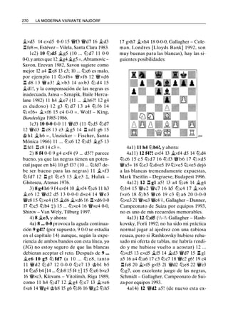 270 LA MODERNA VARIANTE NAJDORF
�xd5 14 exd5 0-0 15 'i!:Vf3 'i!:Vd7 16 j¿d3
.llfe8 =, Estévez - Vilela, Santa Clara 1983.
l c2) 10 tt:Jd5 �g5 (10 ... tt:J d7 1 1 0-0
0-0, y antes que 12 j¿g4 j¿g5 = , Abramovic -
Savon, Erevan 1982, Savon sugiere como
mejor 12 a4 .ll c8 13 c3; 10 ... tt:Jc6 es malo,
por ejemplo 1 1 tt:J xf6+ 'i!:Vxf6 1 2 'i!:Vxd6
.ll d8 1 3 'i!:V a3 ! j¿ xb3 14 axb3 ltJ d4 1 5
�dl !, y la compensación de las negras es
inadecuada, Jansa - Sznapik, Baile Hercu­
lane 1982) 1 1 h4 .ii.e7 ( 1 1 ... j¿h6?! 1 2 g4
es dudoso) 1 2 g3 tt:J d7 1 3 a4 tt:J f6 1 4
tt:J xf6+ j¿xf6 1 5 c4 0-0 = , Wolf - King,
Bundesliga 1985-1986.
1c3) 10 0-0 0-0 1 1 'i!:Vd3 ( 1 1 tt:Jd5 tt:Jd7
12 'i!:Vd3 .ll c8 1 3 c3 �g5 1 4 .ll adl g6 1 5
@ h l �h6 = , Unzicker - Fischer, Santa
Mónica 1 966) 1 1 ... tt:Jc6 12 tt:Jd5 �g5 13
.ll fdl .ll c8 14 c3 = .
2) 8 f4 0-0 9 g4 exf4 (9 ... d5! ? parece
bueno, ya que las negras tienen un poten­
cial jaque en h4) 10 g5 f3? (10 ... tt:Jfd7 de­
be ser bueno para las negras) 1 1 �xf3
tt:J fd7 1 2 .ll g l tt:J e5 1 3 � e3 t, Hulak -
Ghitescu, Atenas 1 976.
3) 8 g4 h6 9 f4 exf4 10 �xf4 tt:Jc6 1 1 h3
�e6 1 2 'i!:Vd2 d5 1 3 0-0-0 dxe4 1 4 'i!:Ve3
'i!:Vc8 1 5 tt:Jxe4 (15 �d6 j¿xd6 1 6 .ll xd6 0-0
17 tt:Jc5 tt:Jb4 +) 1 5 ... tt:Jxe4 1 6 'i!:Vxe4 0-0,
Shirov - Van Wely, Tilburg 1997.
4) 8 j¿e3, y ahora:
4a) 8 ••• 0-0 provoca la aguda continua­
ción 9 g4!? (por supuesto, 9 0-0 se estudia
en el capítulo 1 4) aunque, según la expe­
riencia de ambos bandos con esta línea, yo
(JG) no estoy seguro de que las blancas
debieran aceptar el reto. Después de 9 •••
�e6 10 g5 tt:J fd7 (a 1 0 . . . tt:J e8, tanto
1 1 'i!:Vd2 tt:J d7 12 0-0-0 tt:J c7 13 @bl b5
14 tt:Ja5 b4 [14 ... tt:Jb8 15 f4 ±] 15 tt:Jc6 bxc3
16 'i!:Vxc3, Klovans - Vitolinsh, Riga 1989,
como 1 1 h4 tt:J d7 1 2 �g4 tt:J c7 13 �xe6
fxe6 14 'i!:Vg4 @h8 15 g6 tt:Jf6 16 'i!:Vg2 tt:Jh5
17 gxh7 �xh4 18 0-0-0, Gallagher - Cole­
man, Londres [Lloyds Bank] 1 992, son
muy buenas para las blancas), hay las si­
guientes posibilidades:
4al ) 11 h4 tt:Jb6!, y ahora:
4al l) 12 f4?! exf4 13 �xf4 d5 14 tt:Jd4
ttJ c6 1 5 e 5 ttJ d 7 1 6 ttJ f3 'i!:V b 6 1 7 ttJ xd5
'i!:Va5+ 18 tt:Jc3 tt:Jdxe5 19 tt:Jxe5 tt:Jxe5 dejó
a las blancas tremendamente expuestas,
Mark Tseitlin - Degraeve, Budapest 1996.
4a12) 12 .ll gl a5 ! 13 a4 tt:Jc6 14 �g4
tt:J b4 1 5 'i!:Ve2 'i!:Vc7 1 6 h5 tt:J c4 1 7 jL xe6
fxe6 18 ttJ b5 'iWc6 19 c3 ttJ a6 20 0-0-0
tt:Jxe3 21 'i!:Vxe3 'i!:Vc4 ::¡:, Gallagher - Danner,
Campeonato de Suiza por equipos 1 993,
no es uno de mis recuerdos memorables.
4a13) U tt:Jd5 (1/,-'/, Gallagher - Rash­
kovsky, Forli 1992; no ha sido mi práctica
normal jugar al ajedrez con una rabiosa
resaca, pero si Rashkovsky hubiese rehu­
sado mi oferta de tablas, me habría rendi­
do y me hubiese vuelto a acostar) 1 2 ...
tt:Jxd5 13 exd5 �f5 14 �d3 'i!:Vd7 15 .ll gl
a5 16 a4 tt:Ja6 17 c3 tt:Jc7 18 'i!:Vc2 g6! 19 c4
.ll fc8 20 �xf5 gxf5 21 'i!:Vd2 tt:Je8 22 'i!:Vc3
tt:Jg7, con excelente juego de las negras,
Schmidt - Gallagher, Campeonato de Sui­
za por equipos 1993.
4a14) 12 'i!:Vd2 a5 ! (de nuevo esta ex-
 